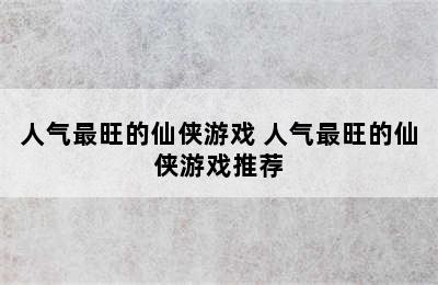 人气最旺的仙侠游戏 人气最旺的仙侠游戏推荐